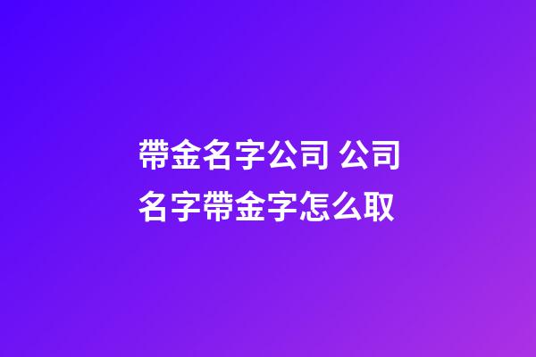 帶金名字公司 公司名字帶金字怎么取-第1張-公司起名-玄機派